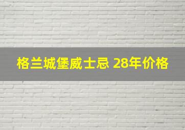 格兰城堡威士忌 28年价格